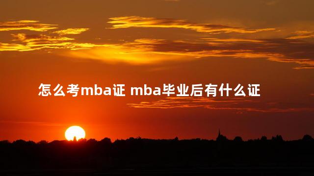 怎么考mba证 mba毕业后有什么证书